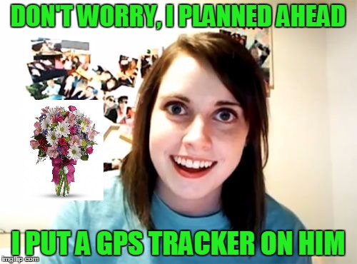 DON'T WORRY, I PLANNED AHEAD I PUT A GPS TRACKER ON HIM | made w/ Imgflip meme maker