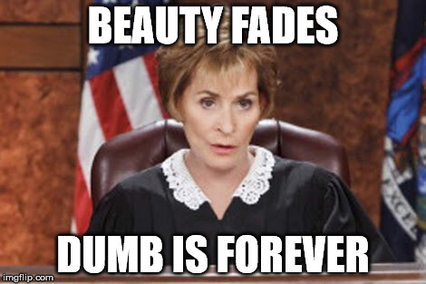 Judge Judy | BEAUTY FADES; DUMB IS FOREVER | image tagged in judge judy | made w/ Imgflip meme maker