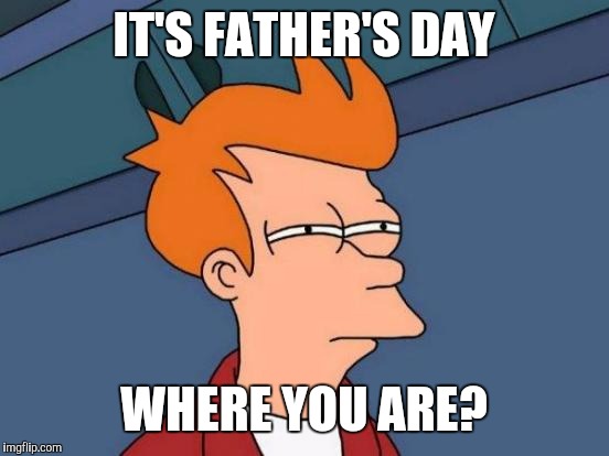 Futurama Fry Meme | IT'S FATHER'S DAY WHERE YOU ARE? | image tagged in memes,futurama fry | made w/ Imgflip meme maker
