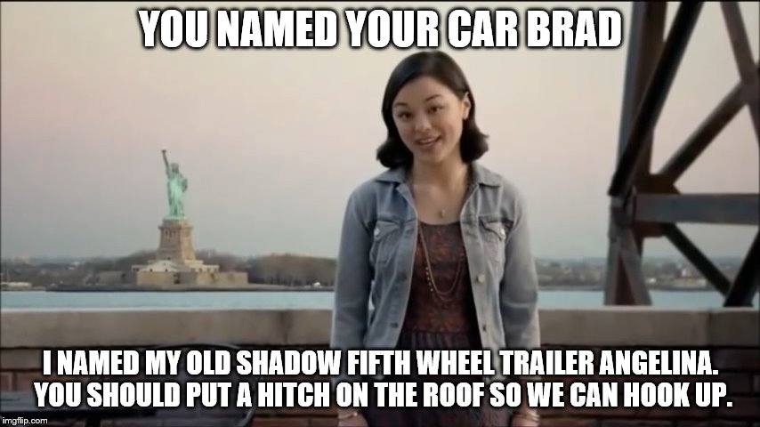 Now Midori is edging towards OAG actions. Hey, I'm okay with that. | YOU NAMED YOUR CAR BRAD; I NAMED MY OLD SHADOW FIFTH WHEEL TRAILER ANGELINA. YOU SHOULD PUT A HITCH ON THE ROOF SO WE CAN HOOK UP. | image tagged in cute girl,named your car brad,shadow trailers,liberty mutual,you know i had to do one of these,rotten tv commercial | made w/ Imgflip meme maker