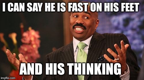 Steve Harvey Meme | I CAN SAY HE IS FAST ON HIS FEET AND HIS THINKING | image tagged in memes,steve harvey | made w/ Imgflip meme maker