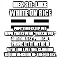 clinging like fire on a piece of driftwood until the wood is gone | HEX 30: LIKE WHITE ON RICE; POET TIME IS UP, WE NEED THOSE WHO "PERSEVERE," AND DEAR ST. FRANCIS, PLEASE LET IT NOT BE IN WAR THAT WE ARE CLINGING TO OUR VERSION OF THE POETRY. | image tagged in deadpool | made w/ Imgflip meme maker
