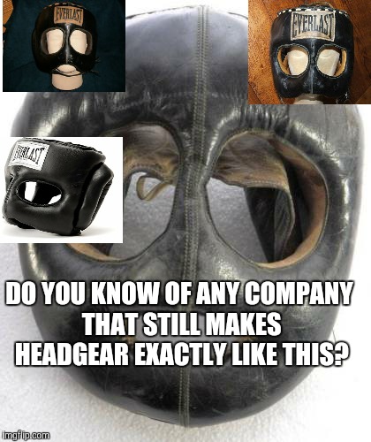 DO YOU KNOW OF ANY COMPANY THAT STILL MAKES HEADGEAR EXACTLY LIKE THIS? | made w/ Imgflip meme maker