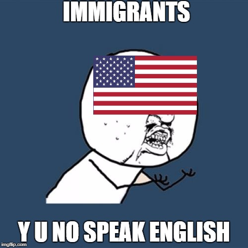 Immigrants Y U No | IMMIGRANTS; Y U NO SPEAK ENGLISH | image tagged in memes,y u no,america,immigration,english | made w/ Imgflip meme maker