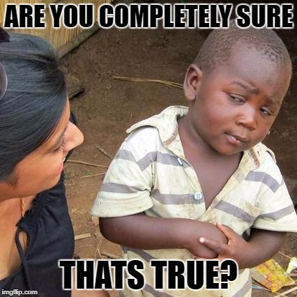 Third World Skeptical Kid Meme | ARE YOU COMPLETELY SURE THATS TRUE? | image tagged in memes,third world skeptical kid | made w/ Imgflip meme maker