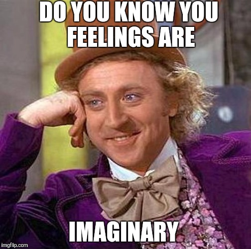 Creepy Condescending Wonka | DO YOU KNOW YOU FEELINGS ARE; IMAGINARY | image tagged in memes,creepy condescending wonka | made w/ Imgflip meme maker