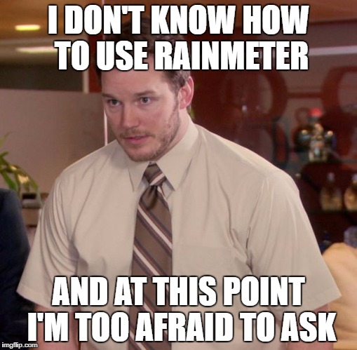 Afraid To Ask Andy Meme | I DON'T KNOW HOW TO USE RAINMETER; AND AT THIS POINT I'M TOO AFRAID TO ASK | image tagged in memes,afraid to ask andy | made w/ Imgflip meme maker