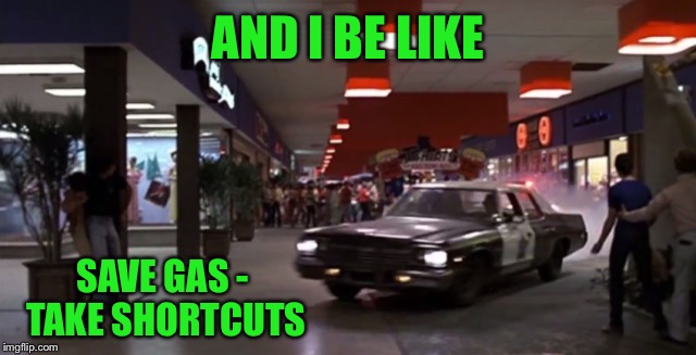 AND I BE LIKE SAVE GAS - TAKE SHORTCUTS | made w/ Imgflip meme maker