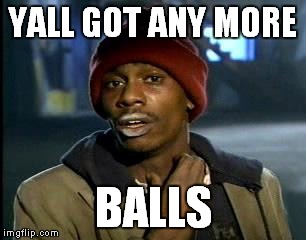 Y'all Got Any More Of That | YALL GOT ANY MORE; BALLS | image tagged in memes,yall got any more of | made w/ Imgflip meme maker