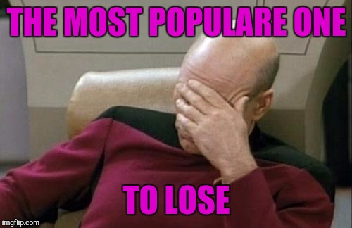 Captain Picard Facepalm Meme | THE MOST POPULARE ONE TO LOSE | image tagged in memes,captain picard facepalm | made w/ Imgflip meme maker