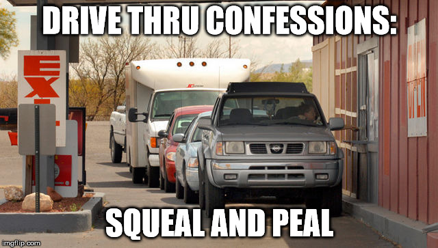 #confessions #catholichumor | DRIVE THRU CONFESSIONS:; SQUEAL AND PEAL | image tagged in confessions catholichumor | made w/ Imgflip meme maker