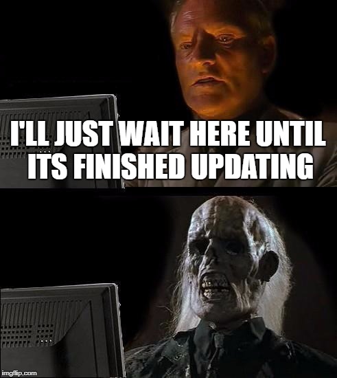 I'll Just Wait Here Meme | I'LL JUST WAIT HERE UNTIL ITS FINISHED UPDATING | image tagged in memes,ill just wait here | made w/ Imgflip meme maker