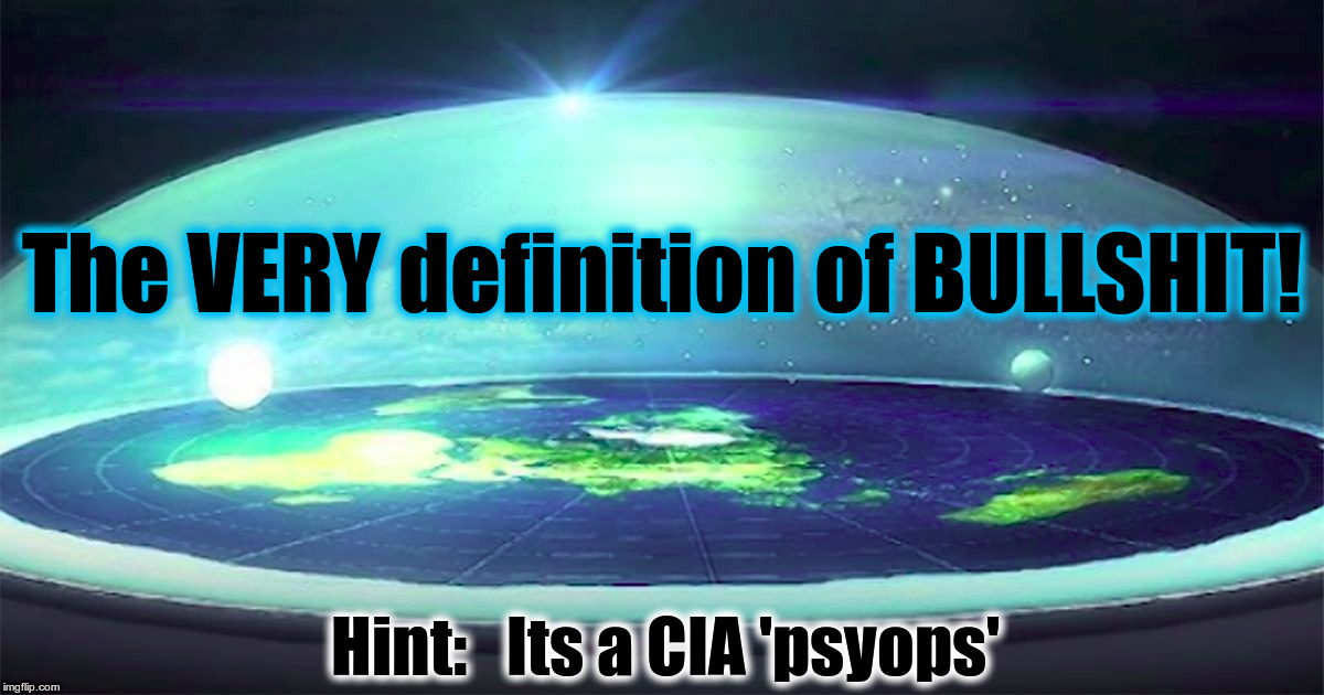 Flat Earth Nonsense  | The VERY definition of BULLSHIT! Hint:   Its a CIA 'psyops' | image tagged in flat earth,flatearth,earthisflat | made w/ Imgflip meme maker