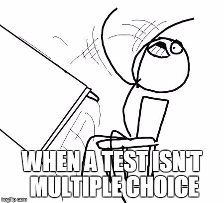 Multiple Questioneers | WHEN A TEST ISN'T MULTIPLE CHOICE | image tagged in memes,table flip guy | made w/ Imgflip meme maker