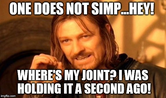 One Does Not Simply | ONE DOES NOT SIMP...HEY! WHERE'S MY JOINT? I WAS HOLDING IT A SECOND AGO! | image tagged in memes,one does not simply | made w/ Imgflip meme maker