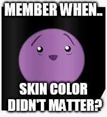 MEMBER WHEN.. SKIN COLOR DIDN'T MATTER? | made w/ Imgflip meme maker