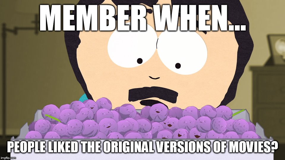 MEMBER WHEN... PEOPLE LIKED THE ORIGINAL VERSIONS OF MOVIES? | made w/ Imgflip meme maker