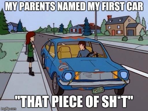 Ford Pinto | MY PARENTS NAMED MY FIRST CAR "THAT PIECE OF SH*T" | image tagged in ford pinto | made w/ Imgflip meme maker