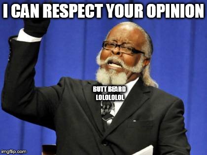 Too Damn High Meme | I CAN RESPECT YOUR OPINION BUTT BEARD LOLOLOLOL | image tagged in memes,too damn high | made w/ Imgflip meme maker