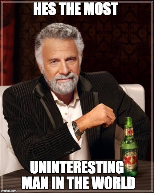 The Most Interesting Man In The World Meme | HES THE MOST; UNINTERESTING MAN IN THE WORLD | image tagged in memes,the most interesting man in the world | made w/ Imgflip meme maker