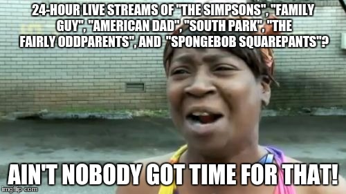 #PointlessAF |  24-HOUR LIVE STREAMS OF "THE SIMPSONS", "FAMILY GUY", "AMERICAN DAD", "SOUTH PARK", "THE FAIRLY ODDPARENTS", AND  "SPONGEBOB SQUAREPANTS"? AIN'T NOBODY GOT TIME FOR THAT! | image tagged in memes,aint nobody got time for that,youtube,live stream,tv shows,cartoons | made w/ Imgflip meme maker