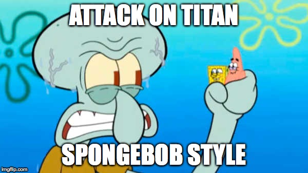 Spongebob Style | ATTACK ON TITAN; SPONGEBOB STYLE | image tagged in humor,parody | made w/ Imgflip meme maker