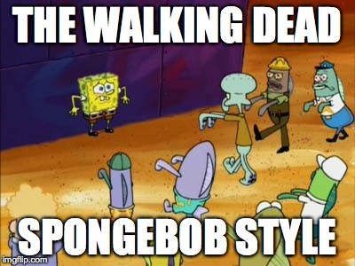 Spongebob Style | THE WALKING DEAD; SPONGEBOB STYLE | image tagged in humor,parody | made w/ Imgflip meme maker