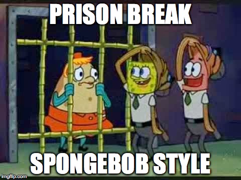 PRISON BREAK; SPONGEBOB STYLE | image tagged in humor,parody | made w/ Imgflip meme maker