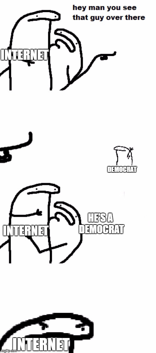 Republicans on the internet in a nutshell | INTERNET; DEMOCRAT; HE'S A DEMOCRAT; INTERNET; INTERNET | image tagged in hey man you see that guy over there | made w/ Imgflip meme maker