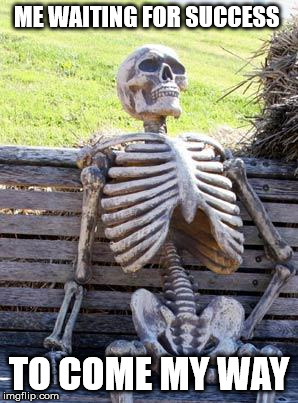 Waiting Skeleton Meme | ME WAITING FOR SUCCESS TO COME MY WAY | image tagged in memes,waiting skeleton | made w/ Imgflip meme maker