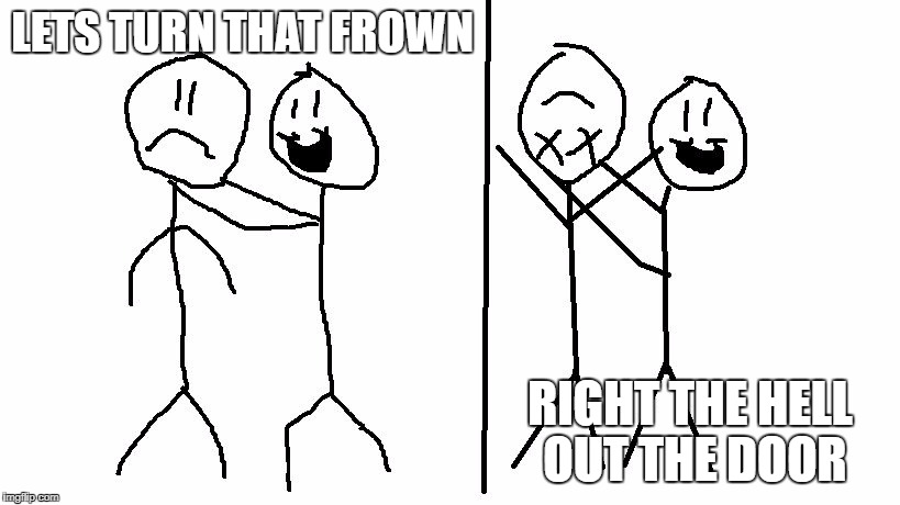 LETS TURN THAT FROWN; RIGHT THE HELL OUT THE DOOR | image tagged in turn that frown upside down | made w/ Imgflip meme maker