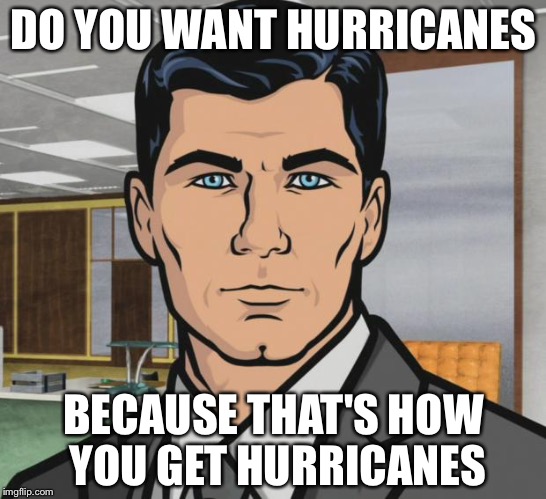 Hurricanes | DO YOU WANT HURRICANES; BECAUSE THAT'S HOW YOU GET HURRICANES | image tagged in memes,archer,hurricane | made w/ Imgflip meme maker