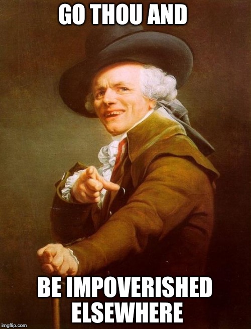 Joseph Ducreux Meme | GO THOU AND; BE IMPOVERISHED ELSEWHERE | image tagged in memes,joseph ducreux | made w/ Imgflip meme maker