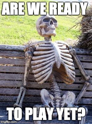 Waiting Skeleton | ARE WE READY; TO PLAY YET? | image tagged in memes,waiting skeleton | made w/ Imgflip meme maker