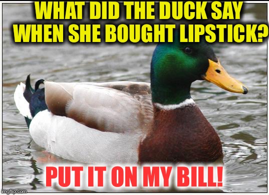 Actual Advice Mallard | WHAT DID THE DUCK SAY WHEN SHE BOUGHT LIPSTICK? PUT IT ON MY BILL! | image tagged in memes,actual advice mallard,funny,puns,ducks,duck | made w/ Imgflip meme maker