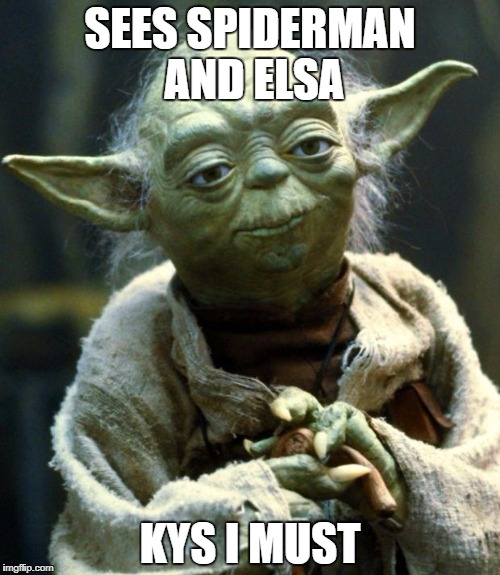Star Wars Yoda | SEES SPIDERMAN AND ELSA; KYS I MUST | image tagged in memes,star wars yoda | made w/ Imgflip meme maker