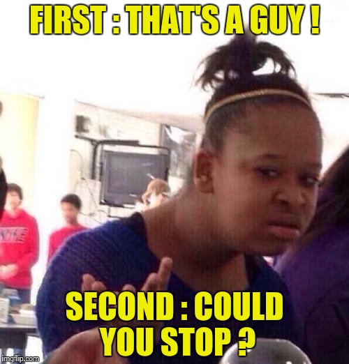 Black Girl Wat Meme | FIRST : THAT'S A GUY ! SECOND : COULD YOU STOP ? | image tagged in memes,black girl wat | made w/ Imgflip meme maker