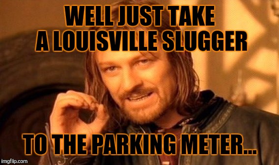 One Does Not Simply Meme | WELL JUST TAKE A LOUISVILLE SLUGGER TO THE PARKING METER... | image tagged in memes,one does not simply | made w/ Imgflip meme maker