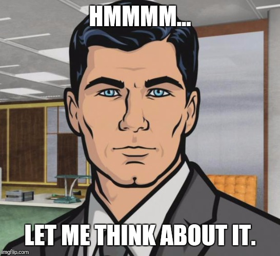 Archer Meme | HMMMM... LET ME THINK ABOUT IT. | image tagged in memes,archer | made w/ Imgflip meme maker