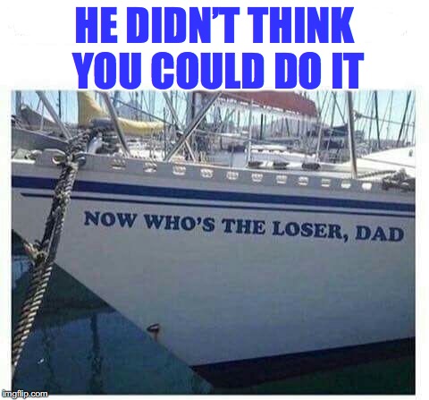 Sailing Into The Future | HE DIDN’T THINK YOU COULD DO IT | image tagged in achievement,career | made w/ Imgflip meme maker