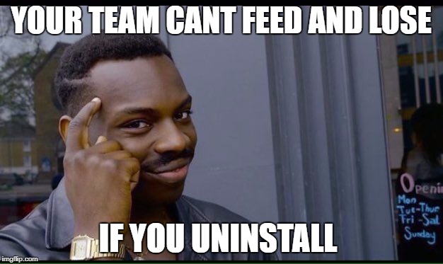 Roll Safe Think About It Meme | YOUR TEAM CANT FEED AND LOSE; IF YOU UNINSTALL | image tagged in thinking black guy | made w/ Imgflip meme maker