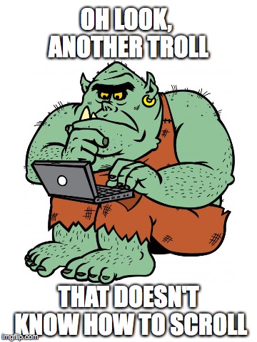 Troll On, Scroll On | OH LOOK, ANOTHER TROLL; THAT DOESN'T KNOW HOW TO SCROLL | image tagged in troll,scroll | made w/ Imgflip meme maker