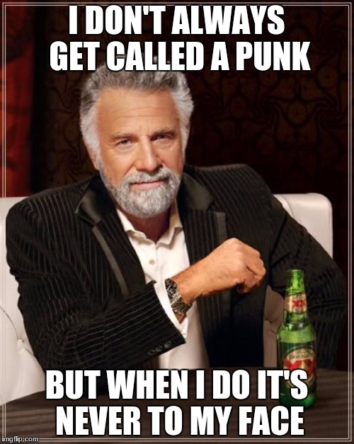 The Most Interesting Man In The World Meme | I DON'T ALWAYS GET CALLED A PUNK BUT WHEN I DO IT'S NEVER TO MY FACE | image tagged in memes,the most interesting man in the world | made w/ Imgflip meme maker