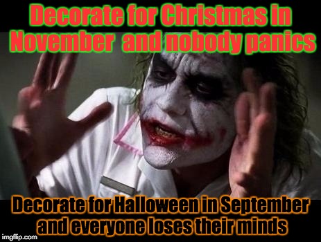 It's true! | Decorate for Christmas in November  and nobody panics; Decorate for Halloween in September and everyone loses their minds | image tagged in joker everyone loses their minds | made w/ Imgflip meme maker