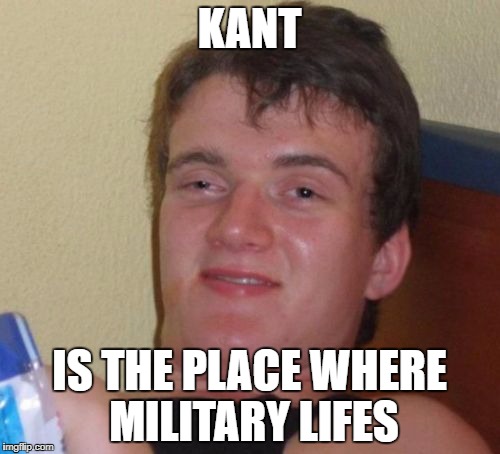 10 Guy Meme | KANT IS THE PLACE WHERE MILITARY LIFES | image tagged in memes,10 guy | made w/ Imgflip meme maker