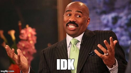 Idk, I don't know | IDK | image tagged in memes,steve harvey,idk,confused | made w/ Imgflip meme maker