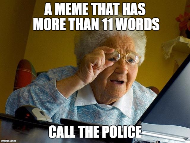 Grandma Finds The Internet Meme | A MEME THAT HAS MORE THAN 11 WORDS CALL THE POLICE | image tagged in memes,grandma finds the internet | made w/ Imgflip meme maker