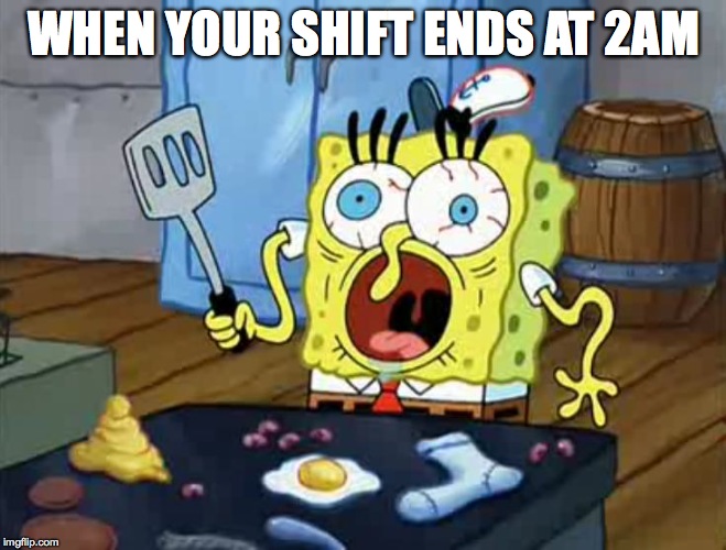 Late Shift | WHEN YOUR SHIFT ENDS AT 2AM | image tagged in humor | made w/ Imgflip meme maker