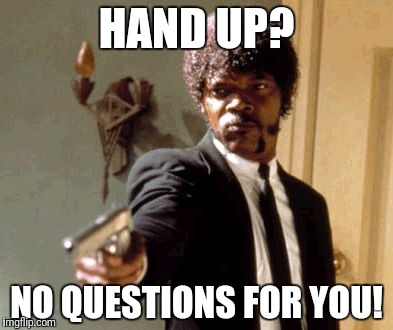 Say That Again I Dare You Meme | HAND UP? NO QUESTIONS FOR YOU! | image tagged in memes,say that again i dare you | made w/ Imgflip meme maker