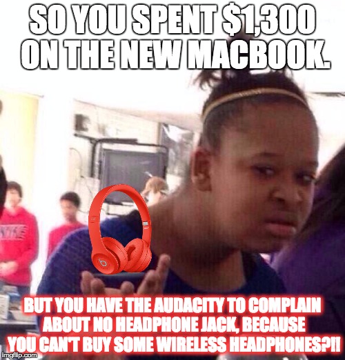 Black Girl Wat Meme | SO YOU SPENT $1,300 ON THE NEW MACBOOK. BUT YOU HAVE THE AUDACITY TO COMPLAIN ABOUT NO HEADPHONE JACK, BECAUSE YOU CAN'T BUY SOME WIRELESS HEADPHONES?!! | image tagged in memes,black girl wat | made w/ Imgflip meme maker